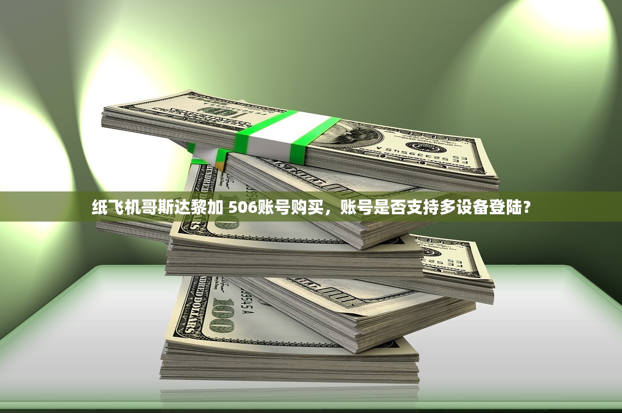 纸飞机哥斯达黎加 506账号购买,账号是否支持多设备登陆?