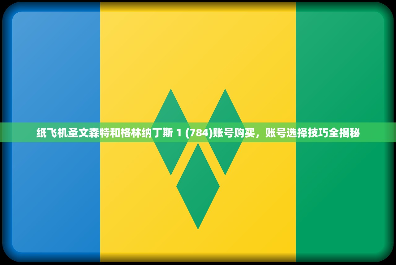 纸飞机圣文森特和格林纳丁斯 1 (784)账号购买,账号选择技巧全揭秘